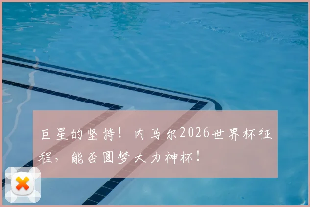 巨星的坚持！内马尔2026世界杯征程，能否圆梦大力神杯！