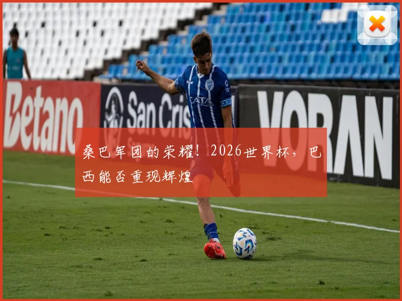 桑巴军团的荣耀!2026世界杯,巴西能否重现辉煌