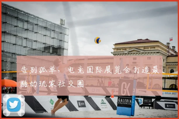 告别孤单，电竞国际展览会打造最酷的玩家社交圈