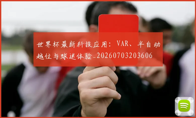 世界杯最新科技应用:VAR、半自动越位与球迷体验_20260703203606