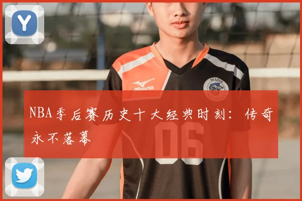 NBA季后赛历史十大经典时刻：传奇永不落幕