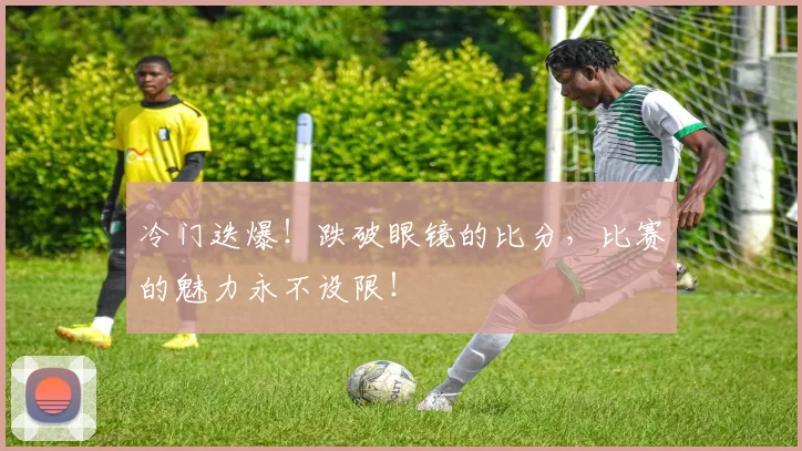 冷门迭爆!跌破眼镜的比分,比赛的魅力永不设限!