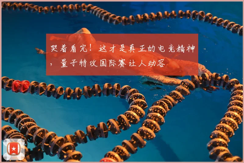 哭着看完！这才是真正的电竞精神，量子特攻国际赛让人动容