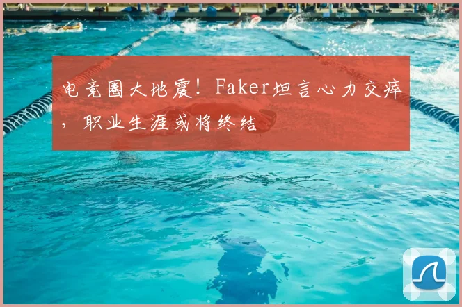 电竞圈大地震!Faker坦言心力交瘁,职业生涯或将终结