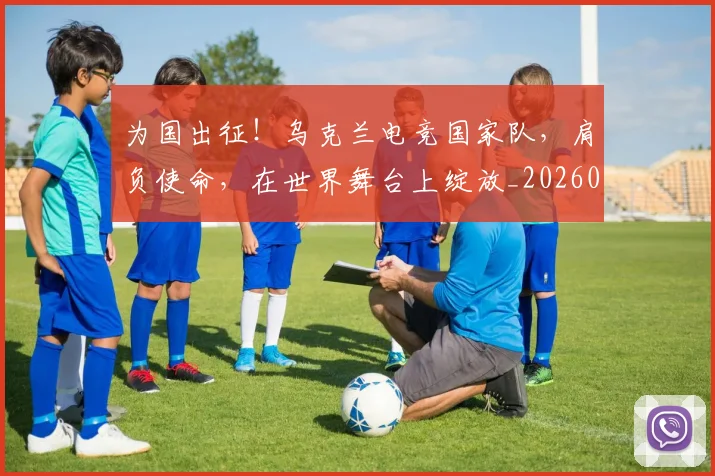 为国出征！乌克兰电竞国家队，肩负使命，在世界舞台上绽放_20260531151608
