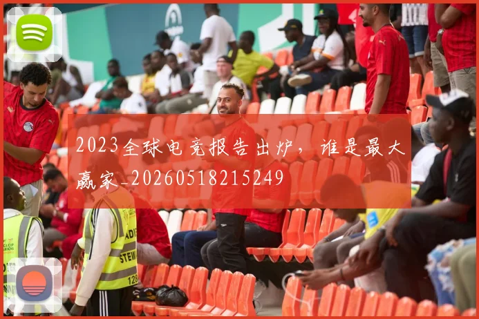 2023全球电竞报告出炉,谁是最大赢家_20260518215249