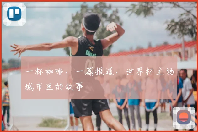 一杯咖啡,一篇报道,世界杯主场城市里的故事