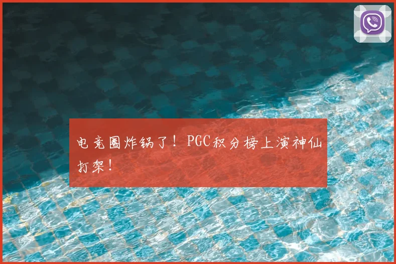电竞圈炸锅了！PGC积分榜上演神仙打架！