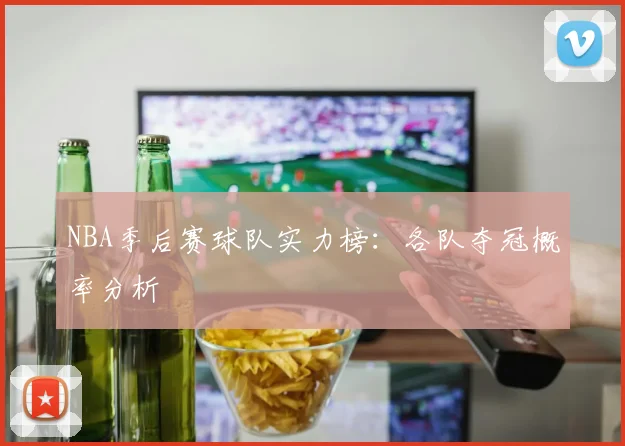 NBA季后赛球队实力榜:各队夺冠概率分析