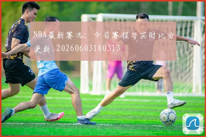 NBA最新赛况：今日赛程与实时比分更新_20260603180313