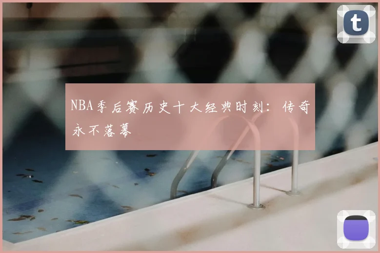 NBA季后赛历史十大经典时刻：传奇永不落幕