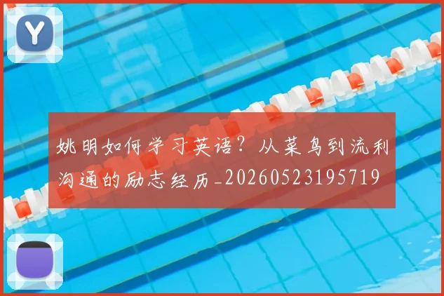姚明如何学习英语？从菜鸟到流利沟通的励志经历_20260523195719