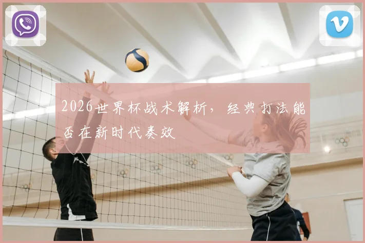 2026世界杯战术解析，经典打法能否在新时代奏效