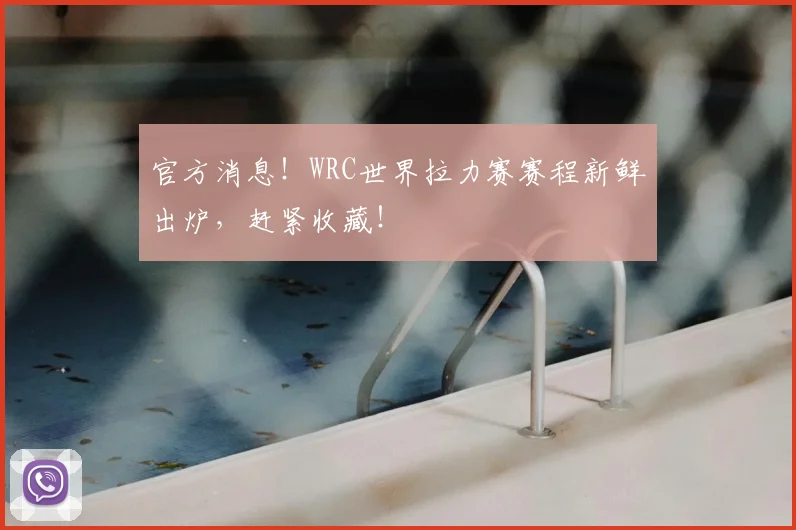 官方消息!WRC世界拉力赛赛程新鲜出炉,赶紧收藏!