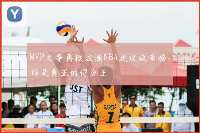 MVP之争再掀波澜NBA进攻效率榜，谁是真正的得分王