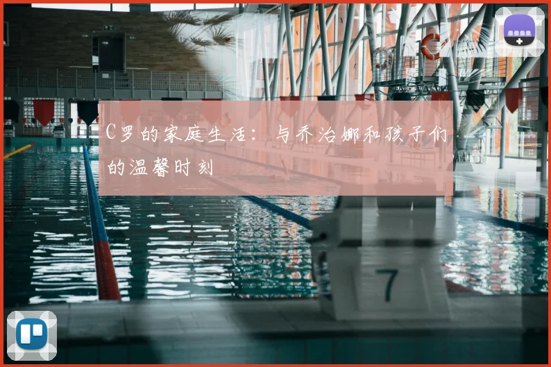 C罗的家庭生活：与乔治娜和孩子们的温馨时刻