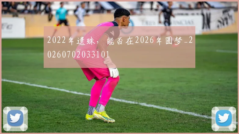 2022年遗珠,能否在2026年圆梦_20260702033101