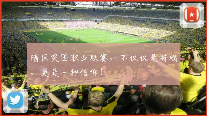 暗区突围职业联赛，不仅仅是游戏，更是一种信仰！