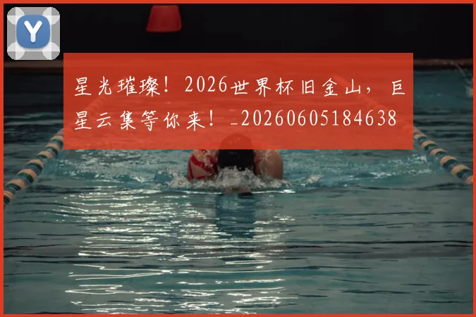 星光璀璨!2026世界杯旧金山,巨星云集等你来!_20260605184638