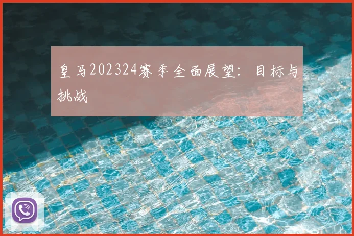 皇马202324赛季全面展望:目标与挑战