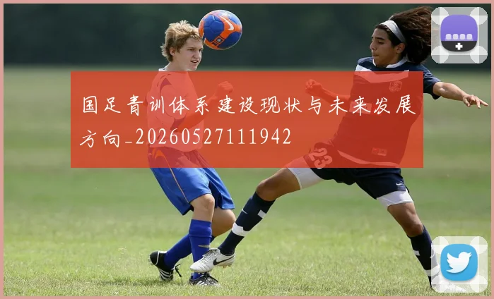 国足青训体系建设现状与未来发展方向_20260527111942