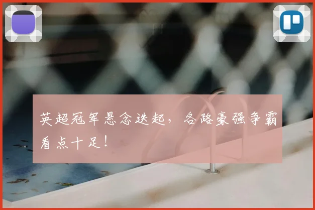 英超冠军悬念迭起,各路豪强争霸看点十足!