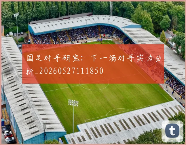 国足对手研究:下一场对手实力分析_20260527111850