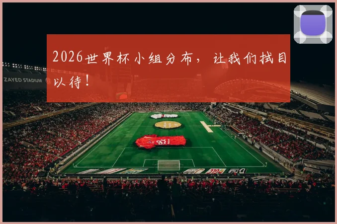 2026世界杯小组分布,让我们拭目以待!