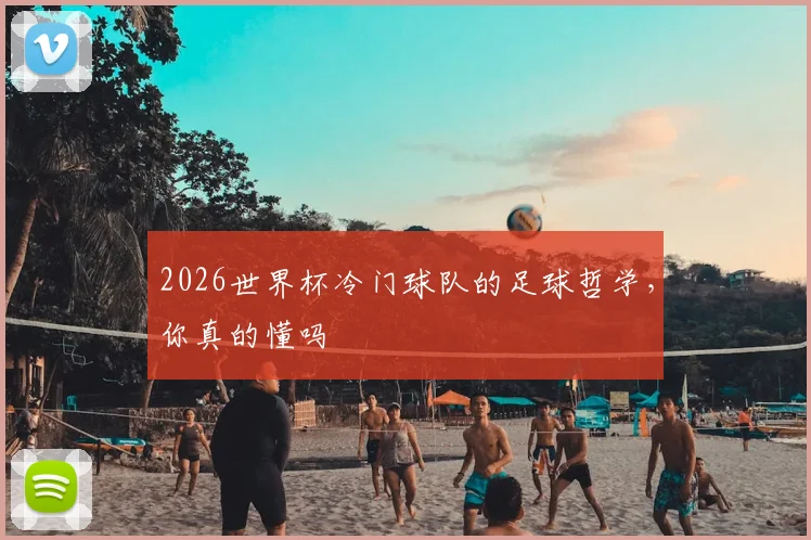 2026世界杯冷门球队的足球哲学，你真的懂吗