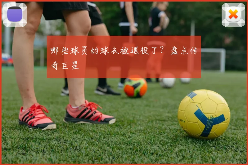 哪些球员的球衣被退役了?盘点传奇巨星