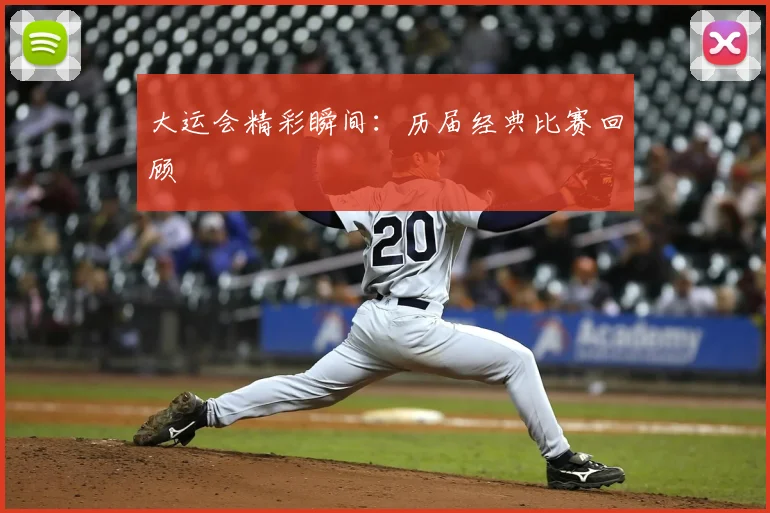 大运会精彩瞬间:历届经典比赛回顾
