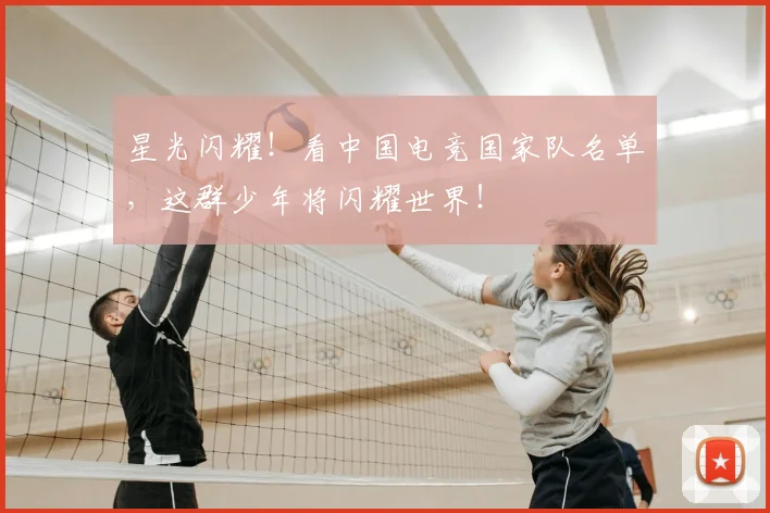 星光闪耀!看中国电竞国家队名单,这群少年将闪耀世界!