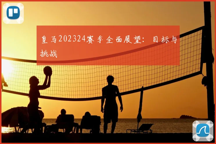 皇马202324赛季全面展望:目标与挑战