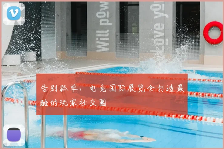 告别孤单，电竞国际展览会打造最酷的玩家社交圈