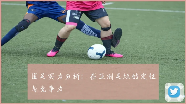 国足实力分析:在亚洲足坛的定位与竞争力