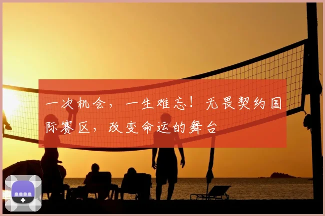 一次机会,一生难忘!无畏契约国际赛区,改变命运的舞台