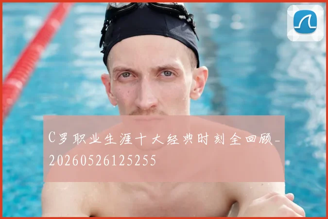 C罗职业生涯十大经典时刻全回顾_20260526125255